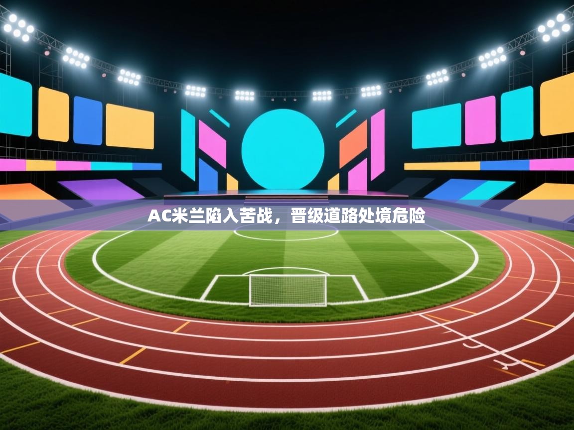 AC米兰陷入苦战，晋级道路处境危险