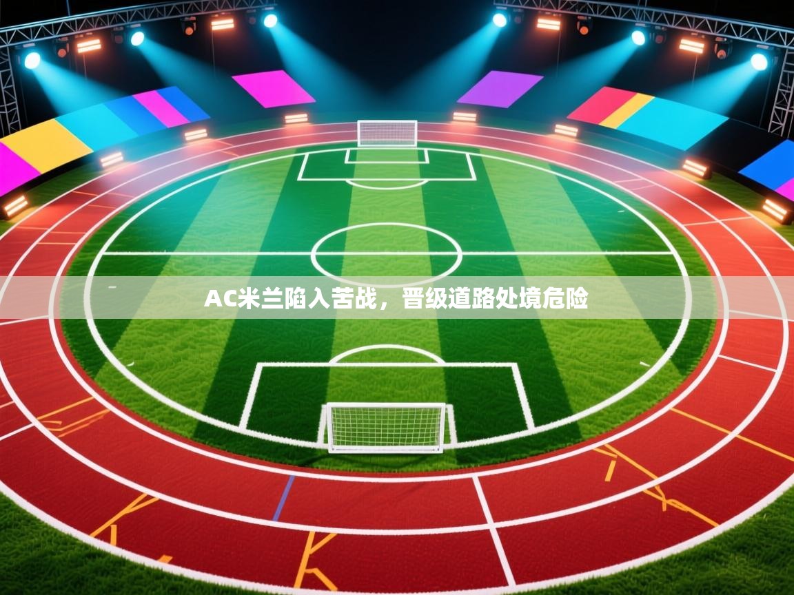 AC米兰陷入苦战，晋级道路处境危险