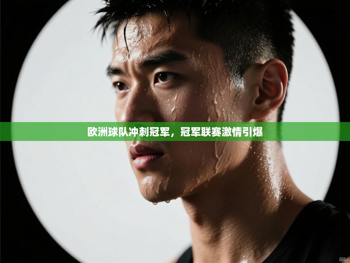 欧洲球队冲刺冠军，冠军联赛激情引爆